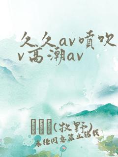 久久av喷吹av高潮av