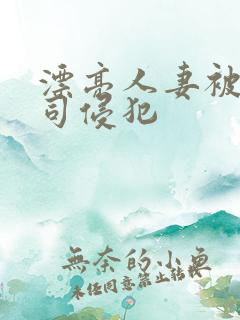 漂亮人妻被夫上司侵犯