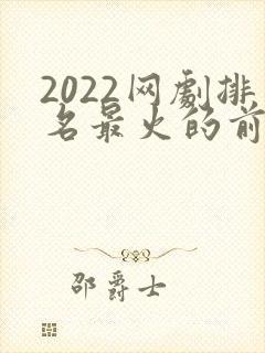 2022网剧排名最火的前十位