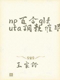 np百合glfuta调教催眠