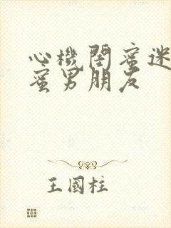 心机闺蜜迷惑闺蜜男朋友