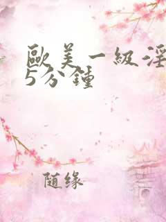 欧美一级淫片15分钟