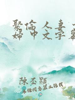 聚伦 人妻 少妇 中文字幕