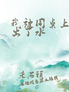 我被同桌上课摸出了水