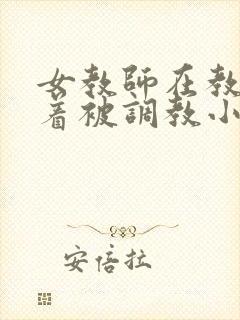 女教师在教室光着被调教小说