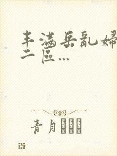 丰满岳乱妇一区二区...