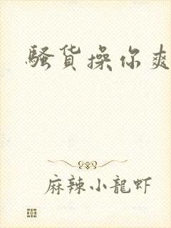 骚货操你爽不爽