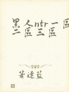 黑人ntr一区二区三区
