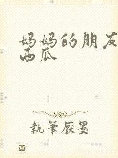 妈妈的朋友2 西瓜