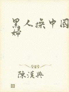 黑人操中国人熟妇