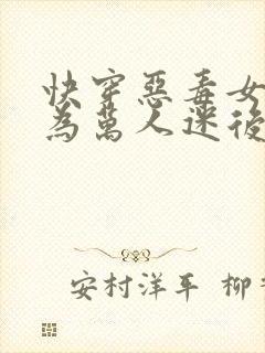 快穿恶毒女配成为万人迷后