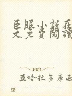 臣服小说在线全文免费阅读笔趣阁无弹窗