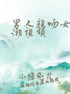 男人亲吻女人高潮视频