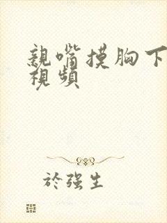 亲嘴摸胸下蹭蹭视频