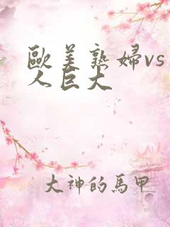 欧美熟妇vs黑人巨大