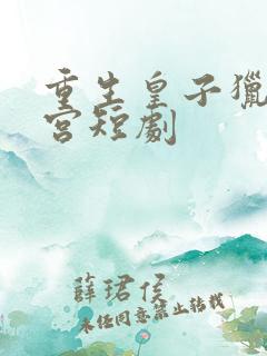 重生皇子猎艳后宫短剧