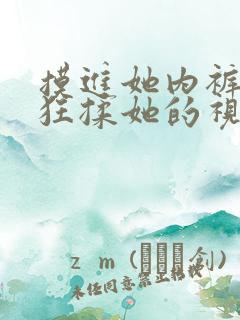 摸进她内裤里疯狂揉她的视频