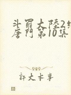 斗罗大陆2绝世唐门第10集