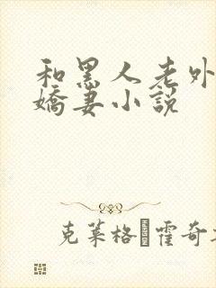 和黑人老外交换娇妻小说