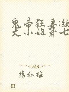 鬼帝狂妻:纨绔大小姐萧七爷全文