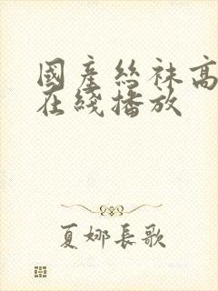 国产丝袜高跟鞋在线播放