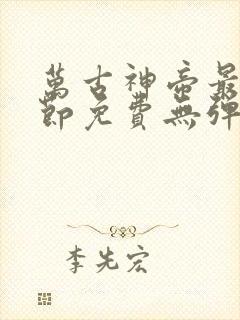 万古神帝最新章节免费无弹窗全文