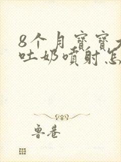 8个月宝宝大口吐奶喷射怎么办