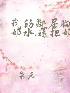 我的邻居胸大有奶水,还把奶水挤到我身上