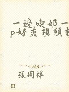 一边吃奶一边舔p好爽视频动态