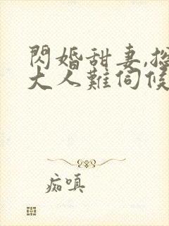 闪婚甜妻,总裁大人难伺候爷爷爷爷爷