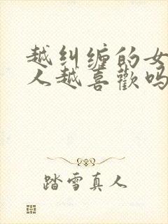 越纠缠的女人男人越喜欢吗