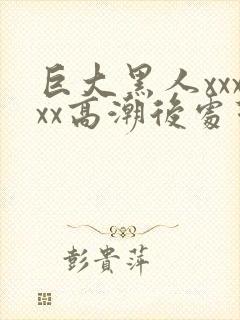 巨大黑人xxxxx高潮后处理f