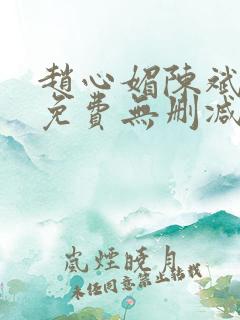 赵心媚陈斌小说免费无删减版