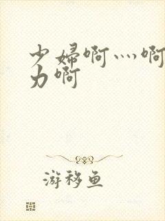 少妇啊灬啊灬用力啊