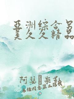 亚洲综合另类欧美久久精品久久久久久