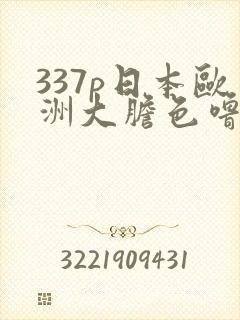 337p日本欧洲大胆色噜噜