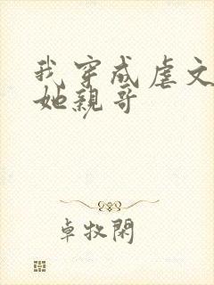 我穿成虐文女主她亲哥