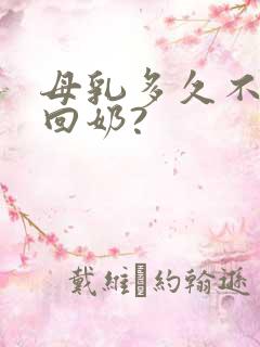 母乳多久不吃会回奶?