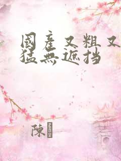 国产又粗又长又猛无遮挡