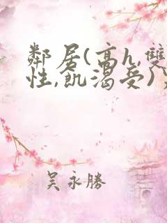 邻居(高h,双性,饥渴受)男男小说叫我小