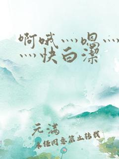 啊哦灬嗯灬用力灬快白洁