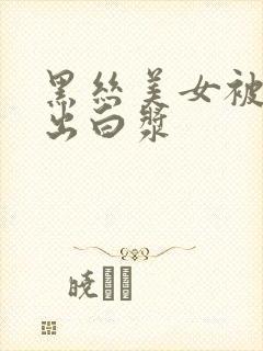 黑丝美女被爆操出白浆