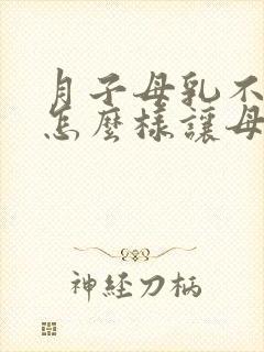 月子母乳不够吃怎么样让母乳变多