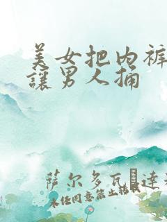 美女把内裤脱了让男人捅