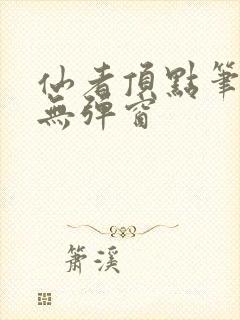 仙者顶点笔趣阁无弹窗