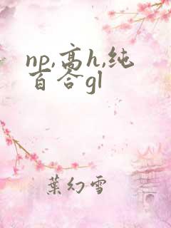 np,高h,纯百合gl