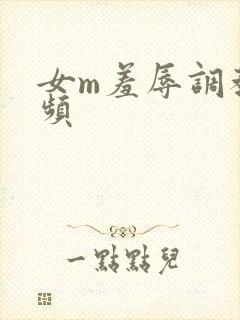 女m羞辱调教视频
