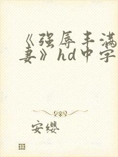 《强辱丰满的人妻》hd中字