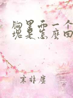 胸里面一个大硬块是怎么回事