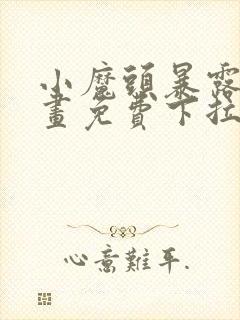 小魔头暴露啦漫画免费下拉式